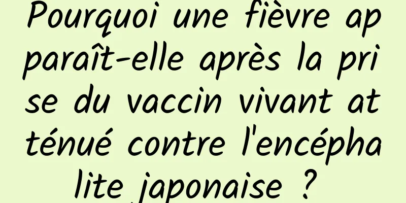 Pourquoi une fièvre apparaît-elle après la prise du vaccin vivant atténué contre l'encéphalite japonaise ? 