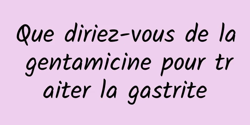 Que diriez-vous de la gentamicine pour traiter la gastrite