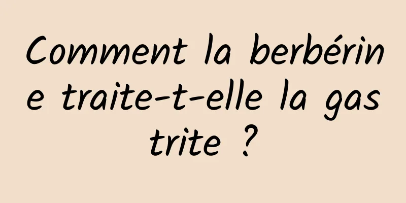 Comment la berbérine traite-t-elle la gastrite ?