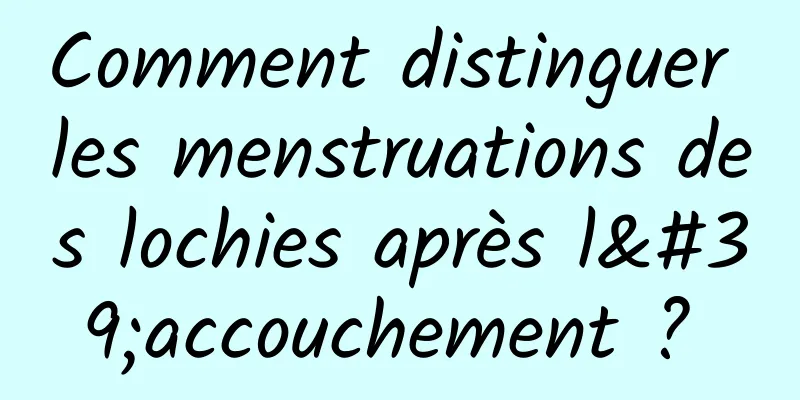 Comment distinguer les menstruations des lochies après l'accouchement ? 