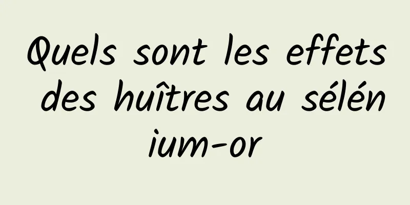 Quels sont les effets des huîtres au sélénium-or