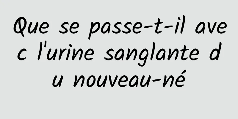 Que se passe-t-il avec l'urine sanglante du nouveau-né