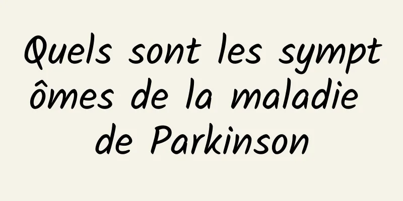 Quels sont les symptômes de la maladie de Parkinson