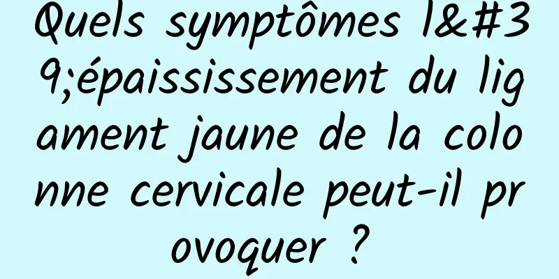 Quels symptômes l'épaississement du ligament jaune de la colonne cervicale peut-il provoquer ? 