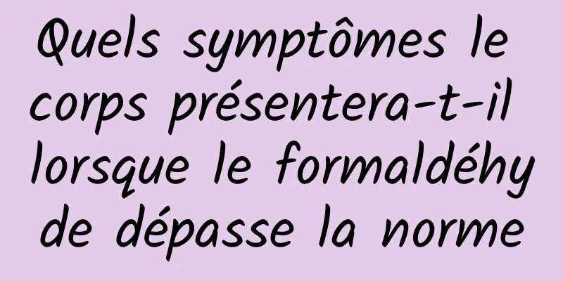 Quels symptômes le corps présentera-t-il lorsque le formaldéhyde dépasse la norme