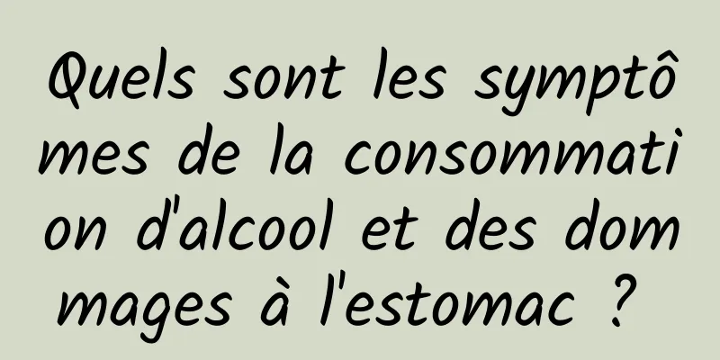 Quels sont les symptômes de la consommation d'alcool et des dommages à l'estomac ? 