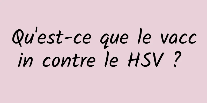 Qu'est-ce que le vaccin contre le HSV ? 