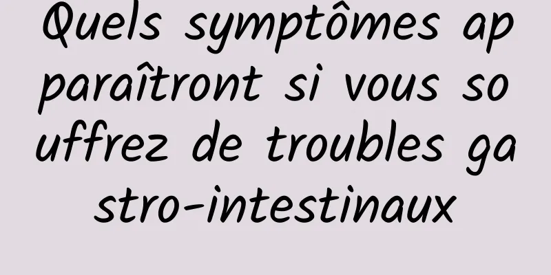 Quels symptômes apparaîtront si vous souffrez de troubles gastro-intestinaux