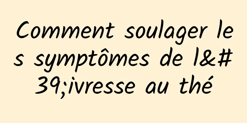 Comment soulager les symptômes de l'ivresse au thé