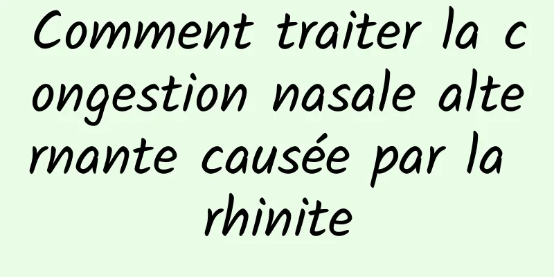 Comment traiter la congestion nasale alternante causée par la rhinite