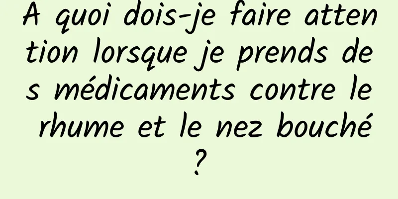 À quoi dois-je faire attention lorsque je prends des médicaments contre le rhume et le nez bouché ? 