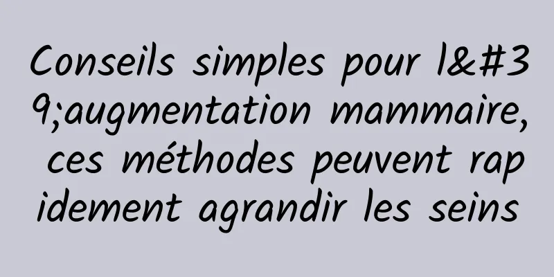 Conseils simples pour l'augmentation mammaire, ces méthodes peuvent rapidement agrandir les seins