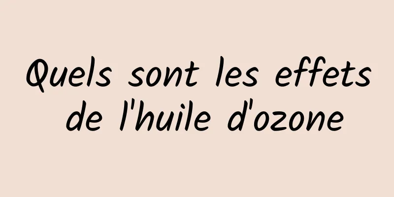 Quels sont les effets de l'huile d'ozone