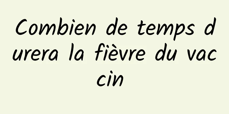 Combien de temps durera la fièvre du vaccin 