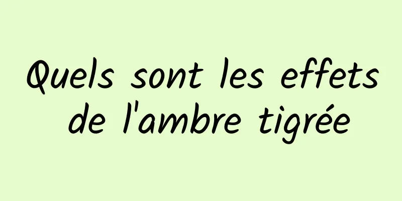 Quels sont les effets de l'ambre tigrée