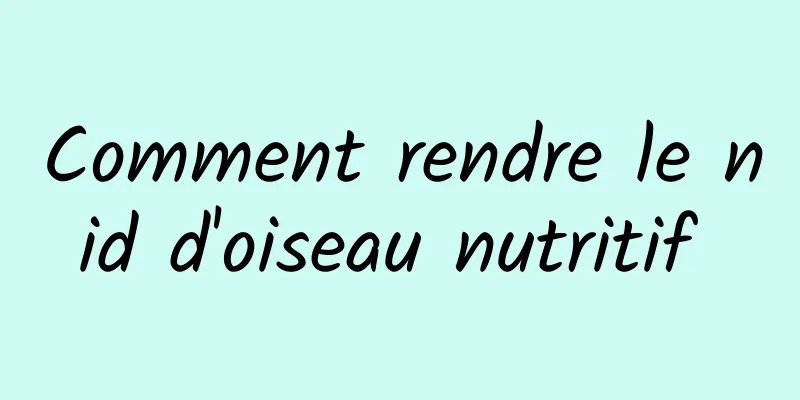 Comment rendre le nid d'oiseau nutritif 