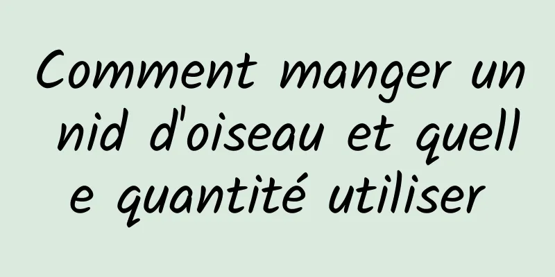 Comment manger un nid d'oiseau et quelle quantité utiliser