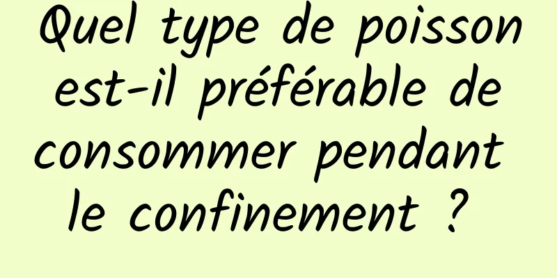 Quel type de poisson est-il préférable de consommer pendant le confinement ? 