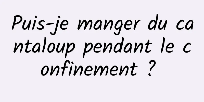 Puis-je manger du cantaloup pendant le confinement ? 