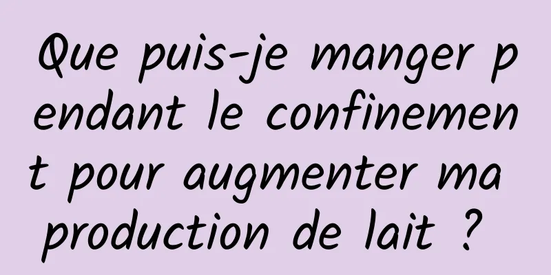 Que puis-je manger pendant le confinement pour augmenter ma production de lait ? 