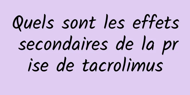 Quels sont les effets secondaires de la prise de tacrolimus