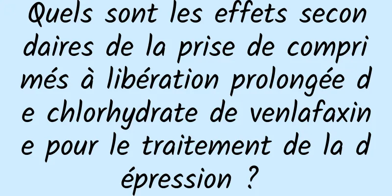 Quels sont les effets secondaires de la prise de comprimés à libération prolongée de chlorhydrate de venlafaxine pour le traitement de la dépression ? 