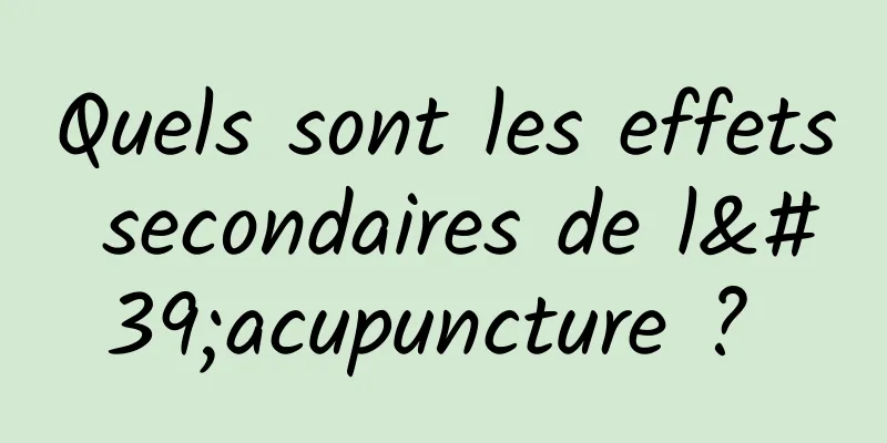 Quels sont les effets secondaires de l'acupuncture ? 