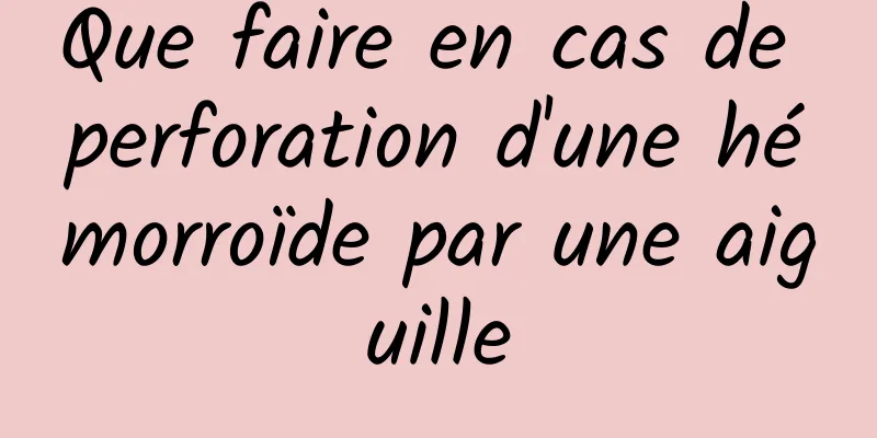 Que faire en cas de perforation d'une hémorroïde par une aiguille