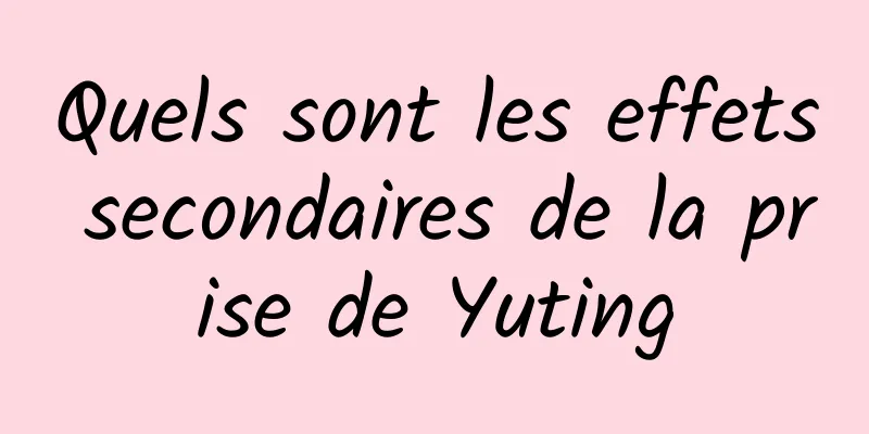 Quels sont les effets secondaires de la prise de Yuting