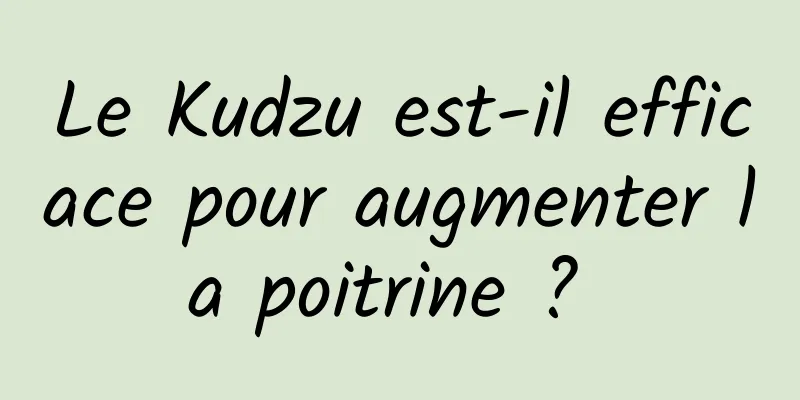 Le Kudzu est-il efficace pour augmenter la poitrine ? 