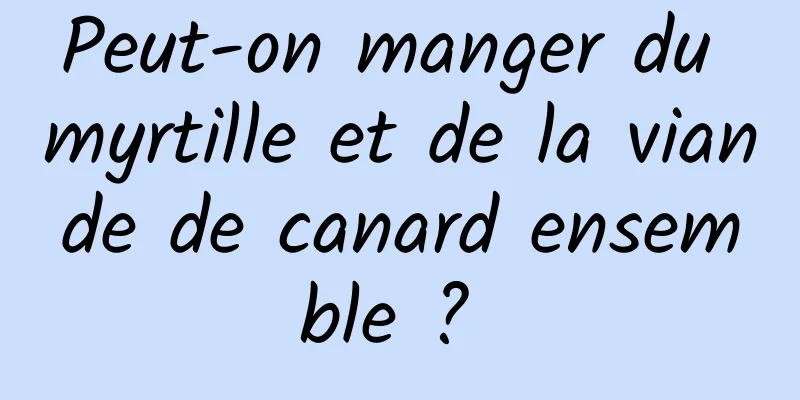 Peut-on manger du myrtille et de la viande de canard ensemble ? 