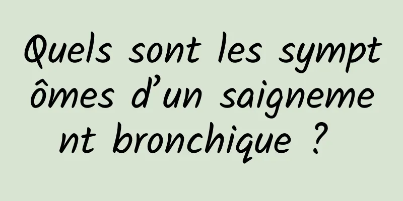 Quels sont les symptômes d’un saignement bronchique ? 