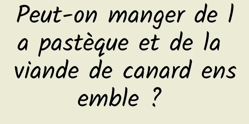 Peut-on manger de la pastèque et de la viande de canard ensemble ? 