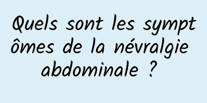 Quels sont les symptômes de la névralgie abdominale ? 