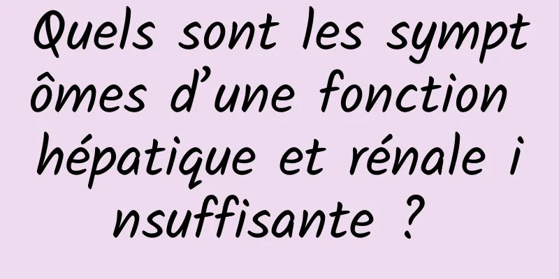 Quels sont les symptômes d’une fonction hépatique et rénale insuffisante ? 