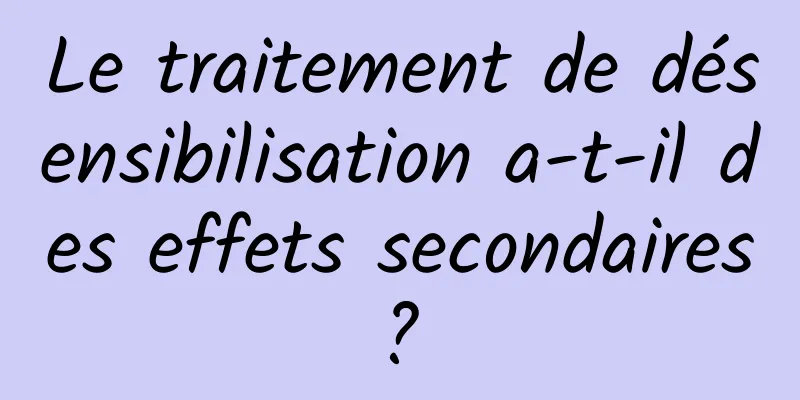 Le traitement de désensibilisation a-t-il des effets secondaires ? 