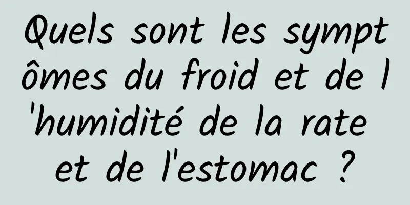 Quels sont les symptômes du froid et de l'humidité de la rate et de l'estomac ?