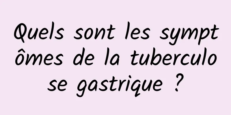 Quels sont les symptômes de la tuberculose gastrique ?