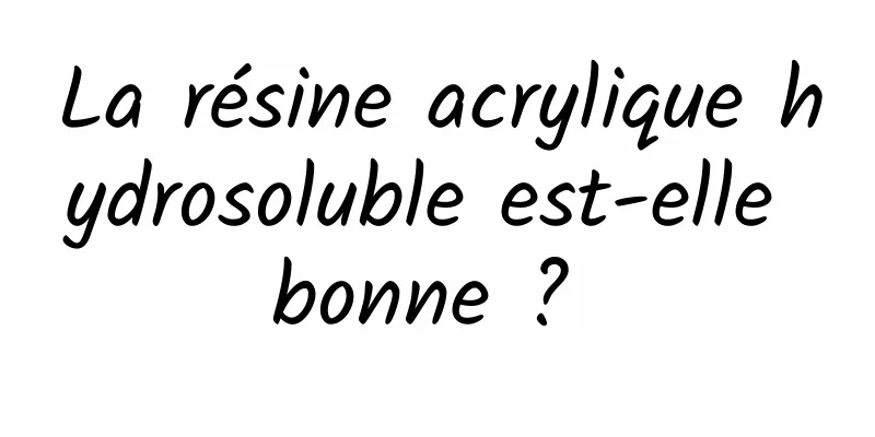 La résine acrylique hydrosoluble est-elle bonne ? 