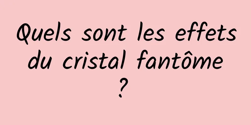 Quels sont les effets du cristal fantôme ? 