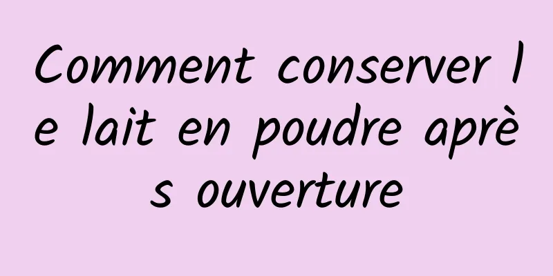 Comment conserver le lait en poudre après ouverture