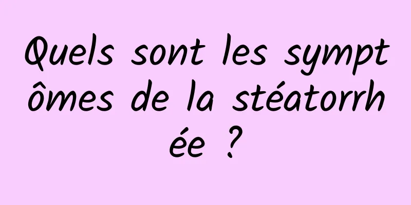 Quels sont les symptômes de la stéatorrhée ?