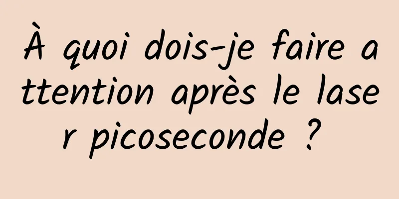 À quoi dois-je faire attention après le laser picoseconde ? 