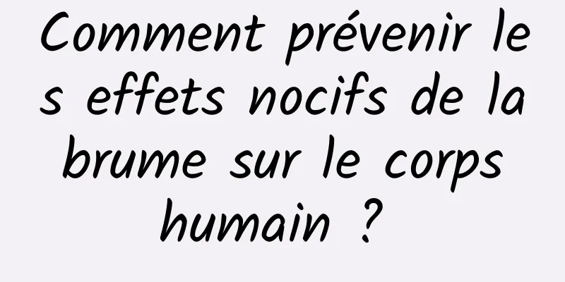 Comment prévenir les effets nocifs de la brume sur le corps humain ? 