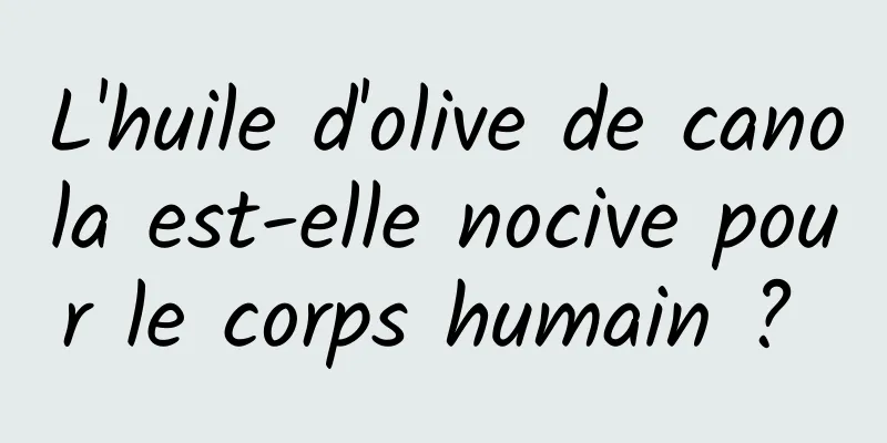 L'huile d'olive de canola est-elle nocive pour le corps humain ? 