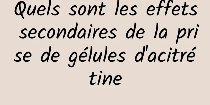 Quels sont les effets secondaires de la prise de gélules d'acitrétine