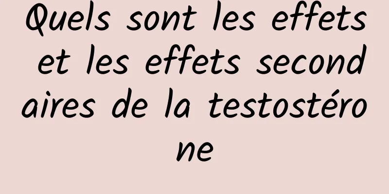 Quels sont les effets et les effets secondaires de la testostérone