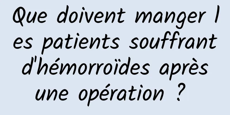 Que doivent manger les patients souffrant d'hémorroïdes après une opération ? 