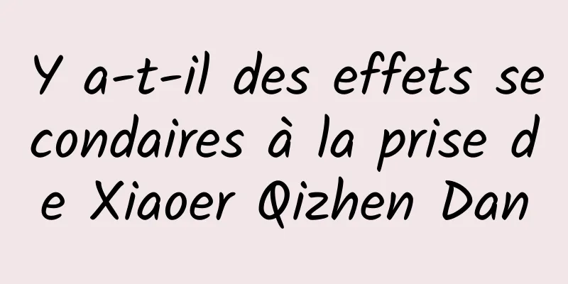 Y a-t-il des effets secondaires à la prise de Xiaoer Qizhen Dan