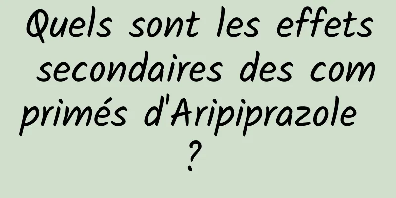 Quels sont les effets secondaires des comprimés d'Aripiprazole ? 